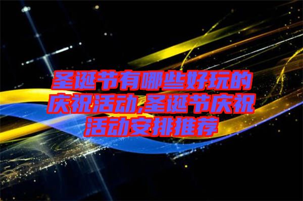 圣誕節(jié)有哪些好玩的慶祝活動(dòng),圣誕節(jié)慶?；顒?dòng)安排推薦