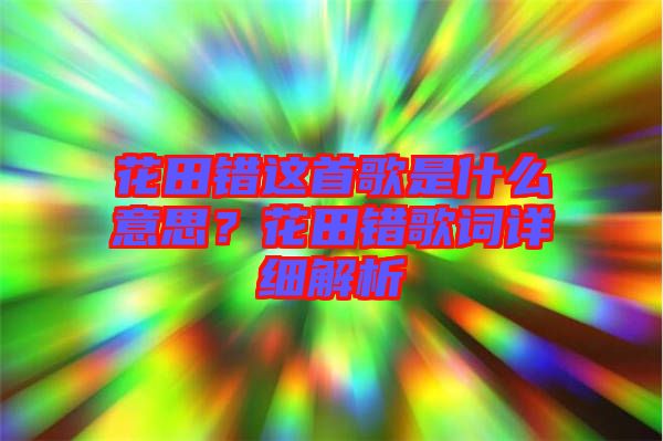 花田錯這首歌是什么意思？花田錯歌詞詳細解析