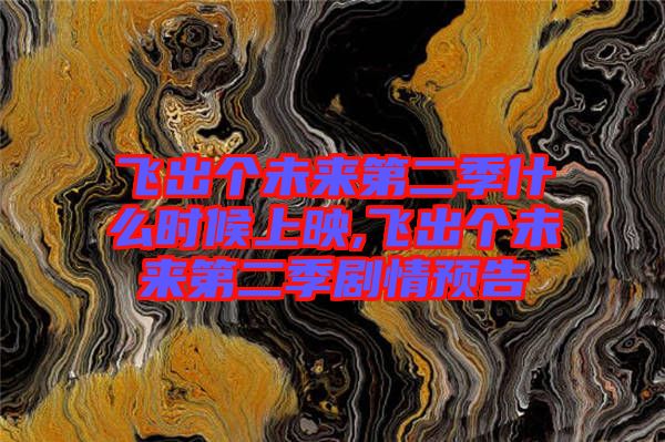 飛出個未來第二季什么時(shí)候上映,飛出個未來第二季劇情預(yù)告