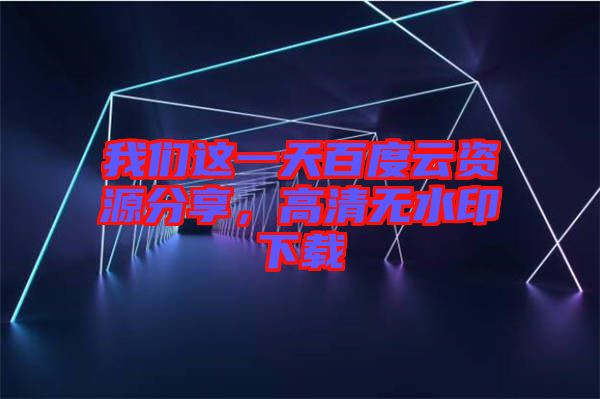 我們這一天百度云資源分享，高清無水印下載