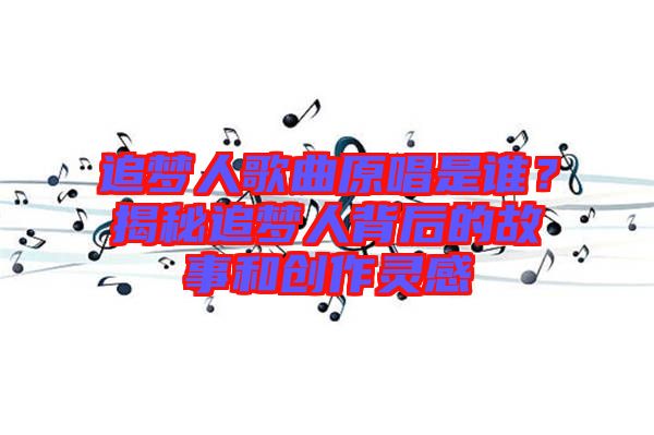 追夢人歌曲原唱是誰？揭秘追夢人背后的故事和創(chuàng)作靈感