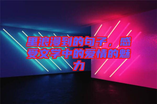 里浪漫到的句子，感受文學(xué)中的愛情的魅力