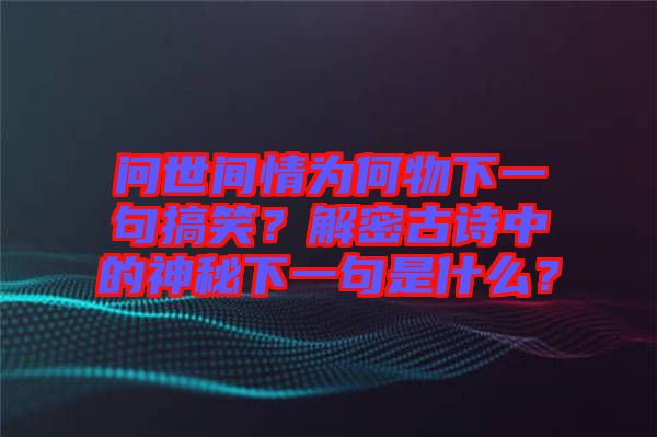 問世間情為何物下一句搞笑？解密古詩中的神秘下一句是什么？