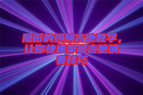 隱形的翅膀吉他教學(xué)，讓你快速掌握吉他演奏技巧