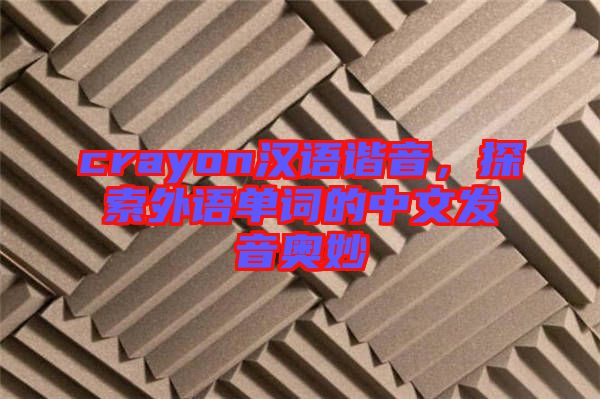 crayon漢語諧音，探索外語單詞的中文發(fā)音奧妙