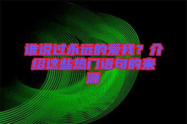 誰說過永遠的愛我？介紹這些熱門語句的來源