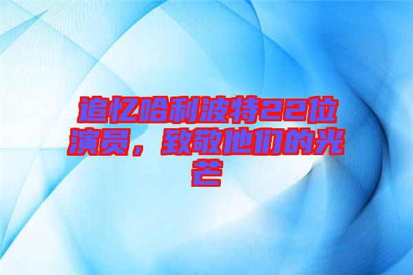 追憶哈利波特22位演員，致敬他們的光芒