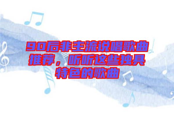 90后非主流說唱歌曲推薦，聽聽這些獨(dú)具特色的歌曲