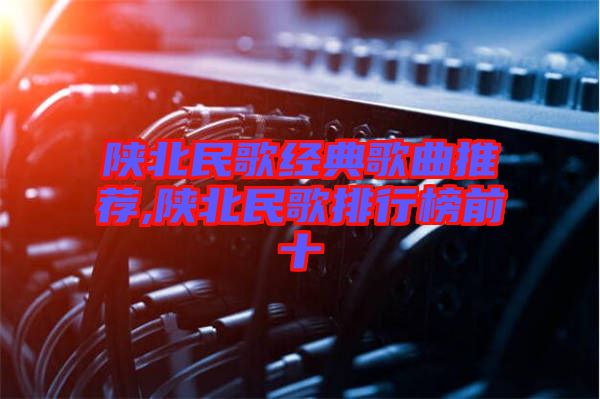 陜北民歌經典歌曲推薦,陜北民歌排行榜前十