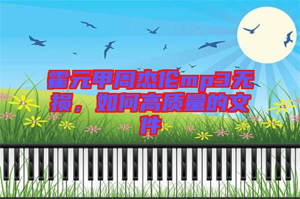 霍元甲周杰倫mp3無損，如何高質(zhì)量的文件