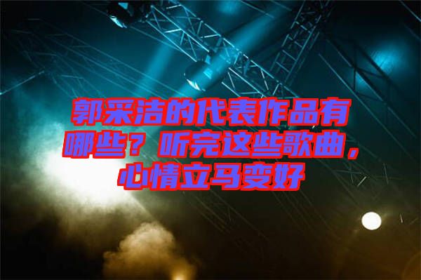 郭采潔的代表作品有哪些？聽完這些歌曲，心情立馬變好