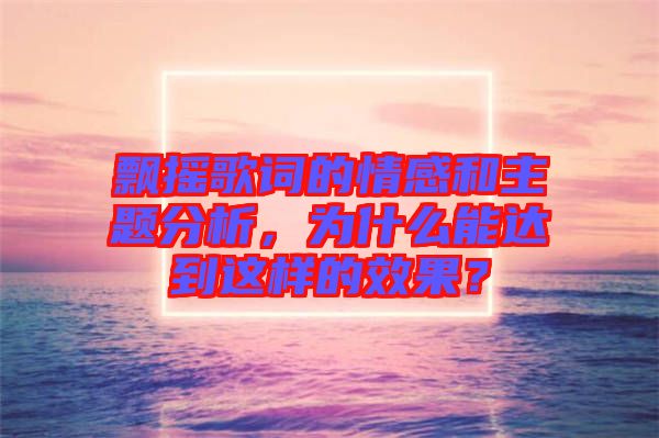 飄搖歌詞的情感和主題分析，為什么能達(dá)到這樣的效果？