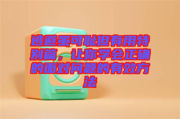 逃避雖可恥但有用特別篇，讓你學(xué)會正確的面對問題的有效方法