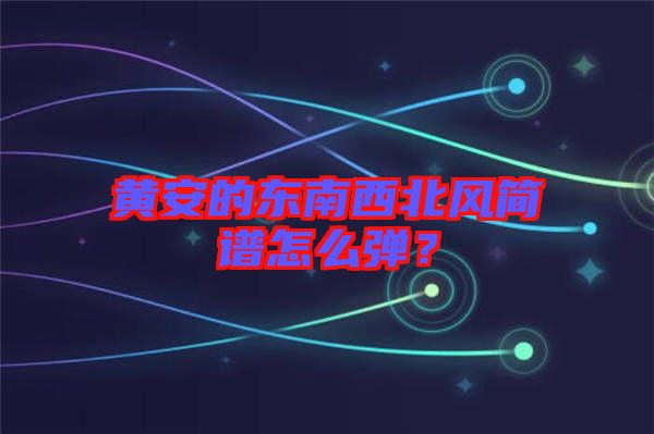 黃安的東南西北風(fēng)簡譜怎么彈？