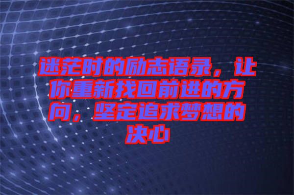 迷茫時(shí)的勵(lì)志語錄，讓你重新找回前進(jìn)的方向，堅(jiān)定追求夢(mèng)想的決心