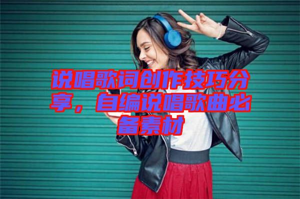 說唱歌詞創(chuàng)作技巧分享，自編說唱歌曲必備素材