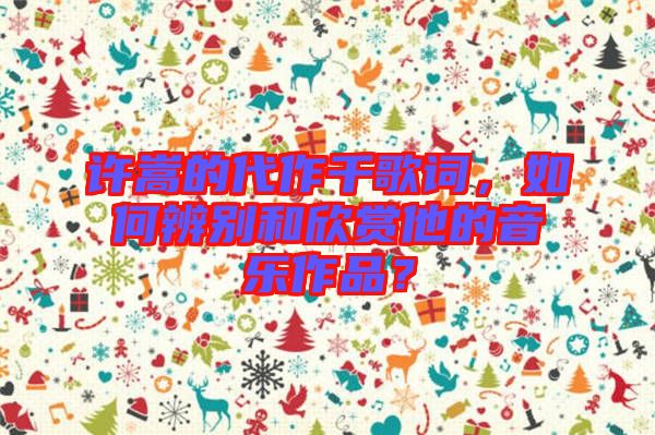 許嵩的代作千歌詞，如何辨別和欣賞他的音樂(lè)作品？