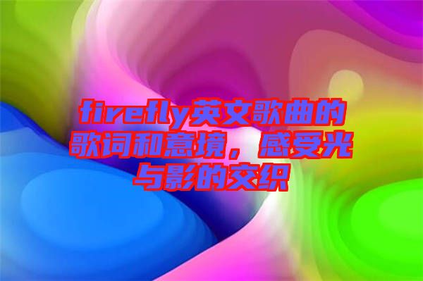 firefly英文歌曲的歌詞和意境，感受光與影的交織