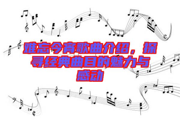 難忘今宵歌曲介紹，探尋經(jīng)典曲目的魅力與感動(dòng)