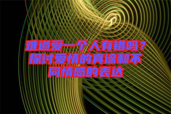 難道愛一個人有錯嗎？探討愛情的真諦和不同情感的表達(dá)