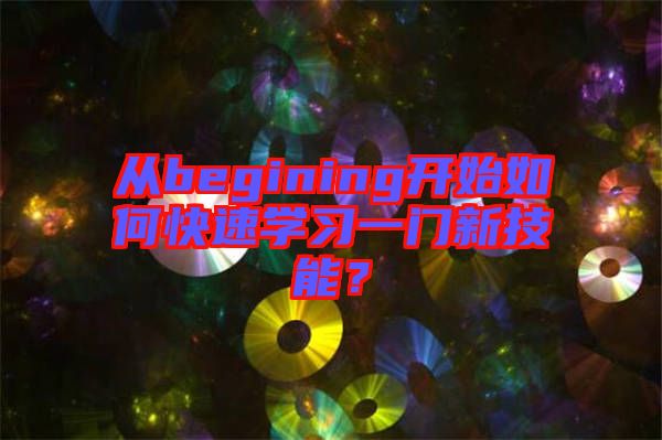 從begining開始如何快速學習一門新技能？