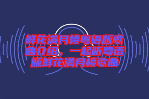 鮮花滿月樓粵語版歌曲介紹，一起聽粵語版鮮花滿月樓歌曲