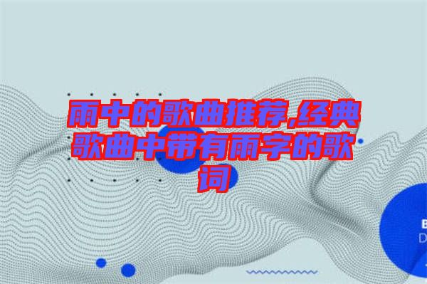 雨中的歌曲推薦,經(jīng)典歌曲中帶有雨字的歌詞