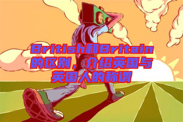 British和Britain的區(qū)別，介紹英國(guó)與英國(guó)人的稱(chēng)謂