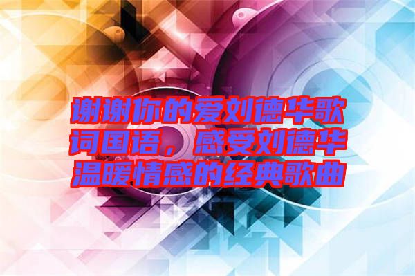 謝謝你的愛劉德華歌詞國(guó)語，感受劉德華溫暖情感的經(jīng)典歌曲