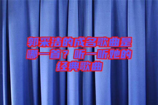 郭采潔的成名歌曲是哪一首？聽一聽她的經(jīng)典歌曲