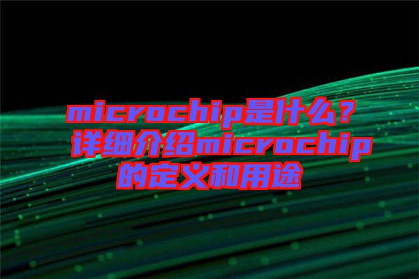 microchip是什么？詳細(xì)介紹microchip的定義和用途