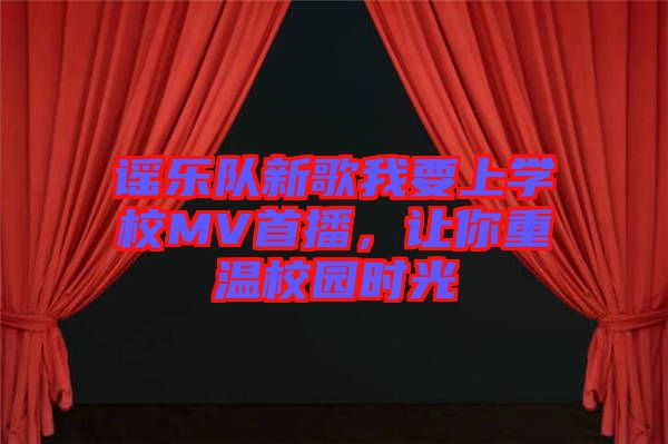 謠樂隊新歌我要上學校MV首播，讓你重溫校園時光