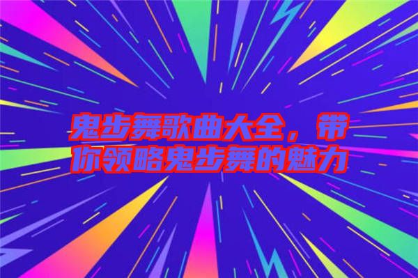 鬼步舞歌曲大全，帶你領略鬼步舞的魅力