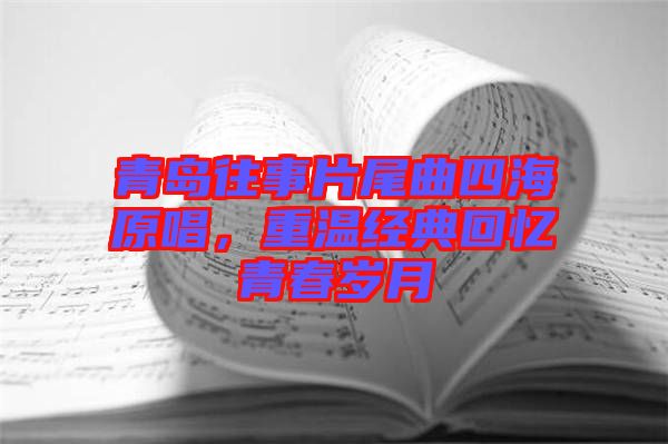 青島往事片尾曲四海原唱，重溫經(jīng)典回憶青春歲月