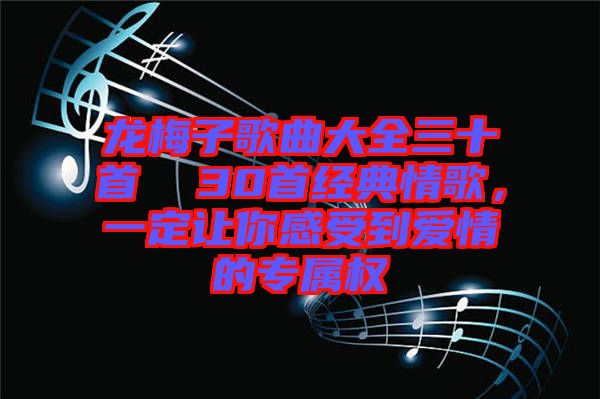 龍梅子歌曲大全三十首  30首經(jīng)典情歌，一定讓你感受到愛(ài)情的專屬權(quán)