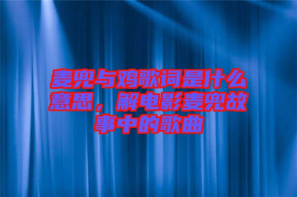 麥兜與雞歌詞是什么意思，解電影麥兜故事中的歌曲