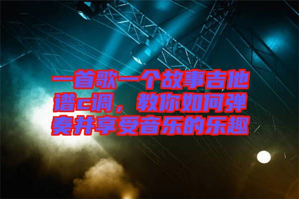 一首歌一個(gè)故事吉他譜c調(diào)，教你如何彈奏并享受音樂(lè)的樂(lè)趣