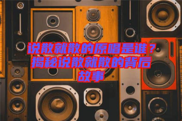 說散就散的原唱是誰？揭秘說散就散的背后故事