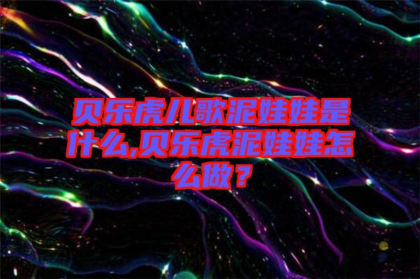 貝樂虎兒歌泥娃娃是什么,貝樂虎泥娃娃怎么做？