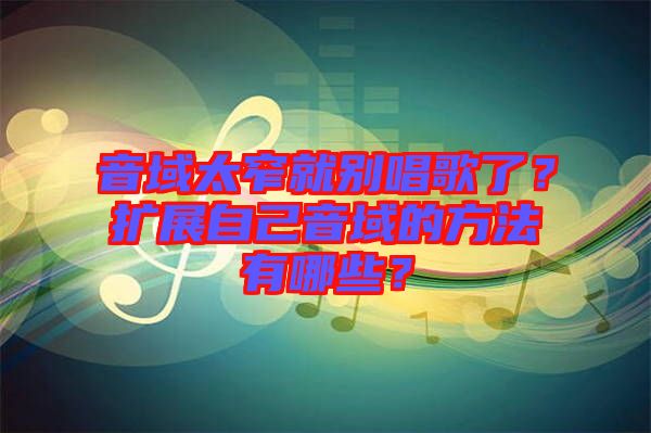 音域太窄就別唱歌了？擴展自己音域的方法有哪些？