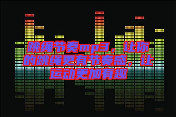 跳繩節(jié)奏mp3，讓你的跳繩更有節(jié)奏感，讓運(yùn)動(dòng)更加有趣