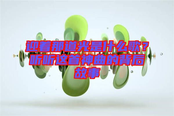 迎著那道光是什么歌？聽(tīng)聽(tīng)這首神曲的背后故事