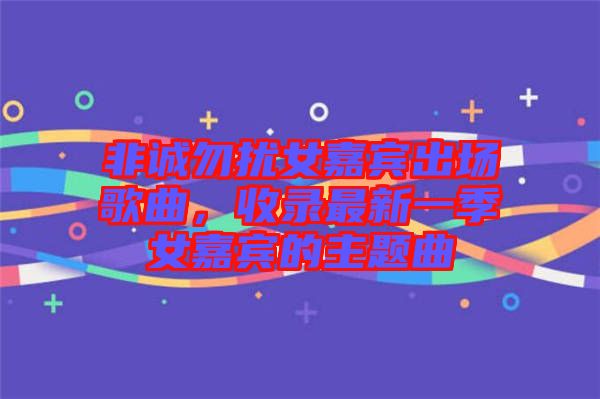 非誠(chéng)勿擾女嘉賓出場(chǎng)歌曲，收錄最新一季女嘉賓的主題曲