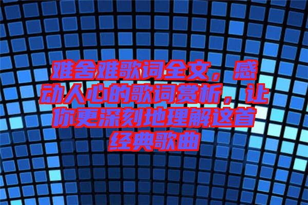 難舍難歌詞全文，感動人心的歌詞賞析，讓你更深刻地理解這首經(jīng)典歌曲