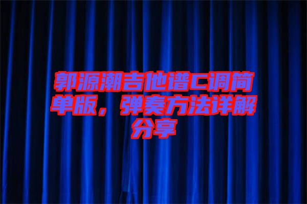 郭源潮吉他譜C調(diào)簡單版，彈奏方法詳解分享