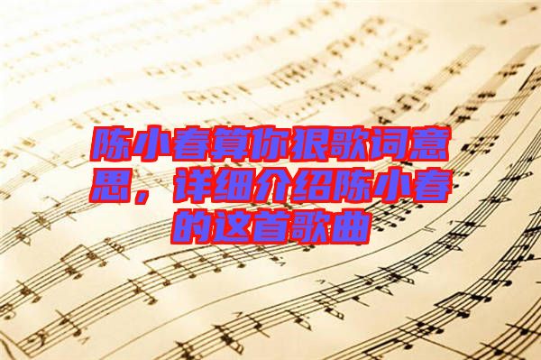 陳小春算你狠歌詞意思，詳細(xì)介紹陳小春的這首歌曲