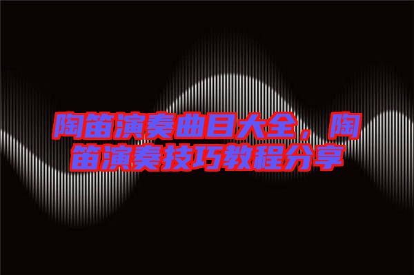 陶笛演奏曲目大全，陶笛演奏技巧教程分享