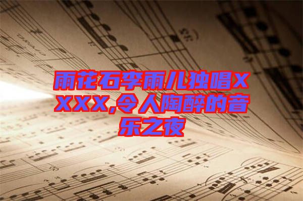 雨花石李雨兒獨(dú)唱XXXX,令人陶醉的音樂之夜