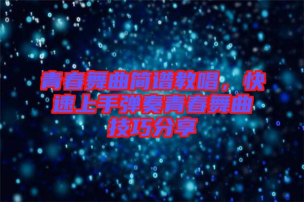 青春舞曲簡(jiǎn)譜教唱，快速上手彈奏青春舞曲技巧分享