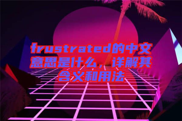 frustrated的中文意思是什么，詳解其含義和用法